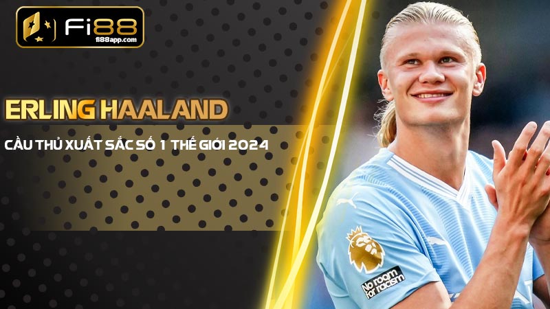 Erling Haaland: Ngôi sao bóng đá xuất sắc nhất thế giới 2024 Erling Haaland
