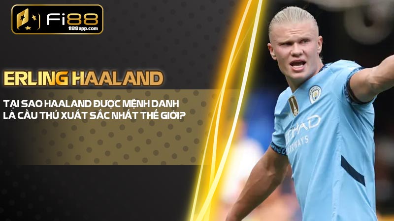 Erling Haaland: Ngôi sao bóng đá xuất sắc nhất thế giới 2024 Tại sao Haaland được mệnh danh là cầu thủ xuất sắc nhất thế giới?